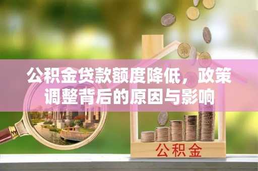 怀柔公积金贷款额度降低，政策调整背后的原因与影响