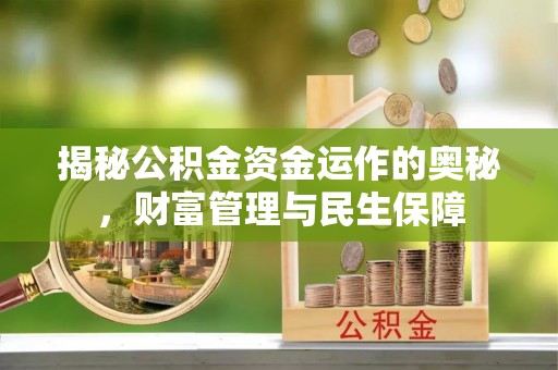 怀柔揭秘公积金资金运作的奥秘，财富管理与民生保障