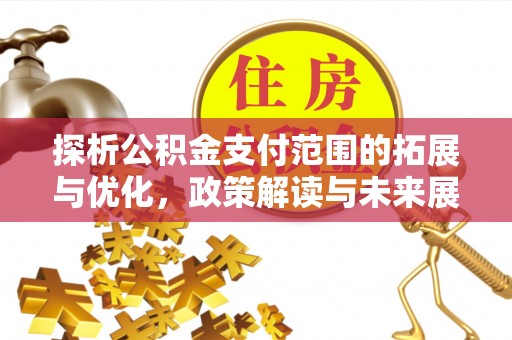 怀柔探析公积金支付范围的拓展与优化，政策解读与未来展望
