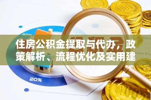 怀柔住房公积金提取与代办，政策解析、流程优化及实用建议