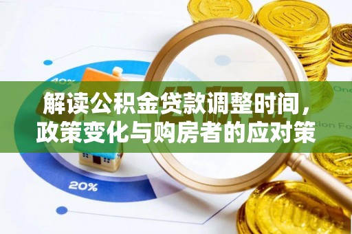 怀柔解读公积金贷款调整时间，政策变化与购房者的应对策略