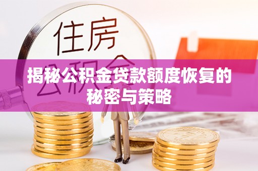 怀柔揭秘公积金贷款额度恢复的秘密与策略