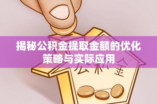 怀柔揭秘公积金提取金额的优化策略与实际应用