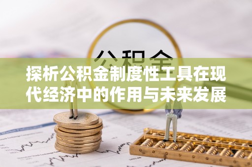 怀柔探析公积金制度性工具在现代经济中的作用与未来发展趋势