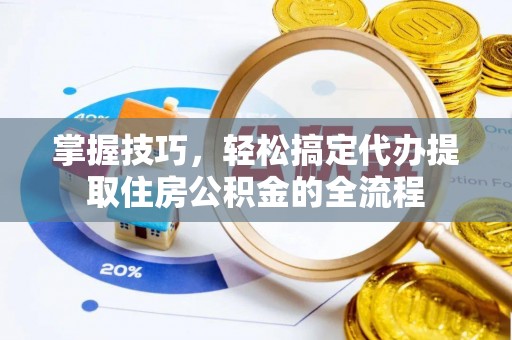 怀柔掌握技巧，轻松搞定代办提取住房公积金的全流程