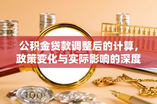 怀柔公积金贷款调整后的计算，政策变化与实际影响的深度解析
