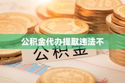 怀柔公积金代办提取违法不