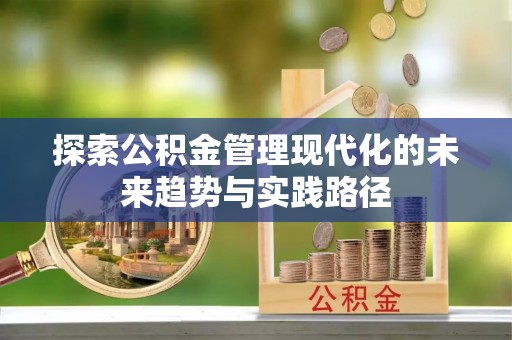 怀柔探索公积金管理现代化的未来趋势与实践路径