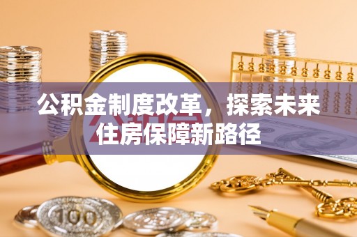 怀柔公积金制度改革，探索未来住房保障新路径