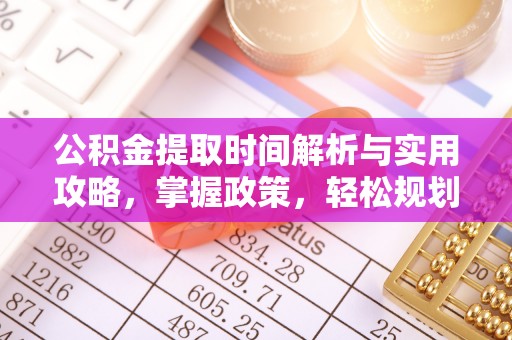 怀柔公积金提取时间解析与实用攻略，掌握政策，轻松规划未来