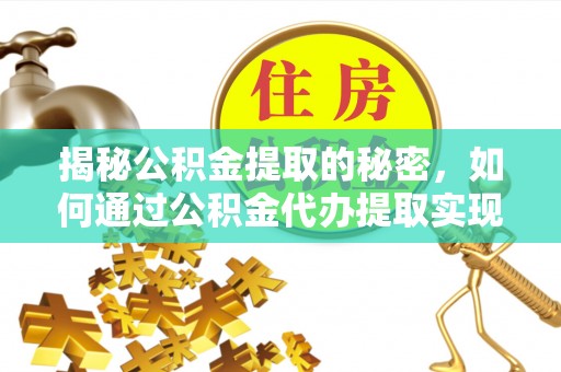 怀柔揭秘公积金提取的秘密，如何通过公积金代办提取实现财务自由