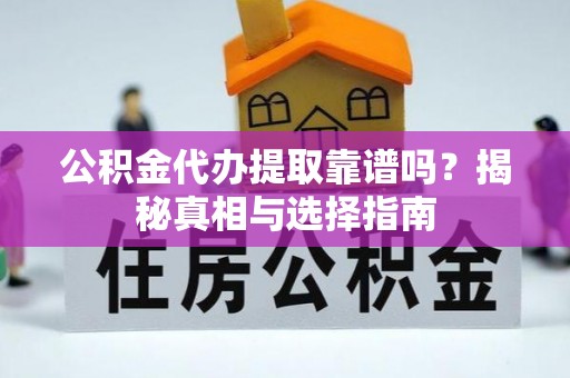 怀柔公积金代办提取靠谱吗？揭秘真相与选择指南