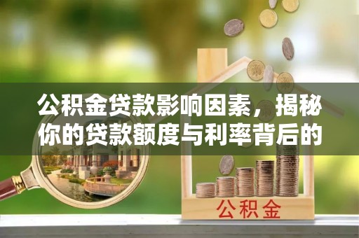 怀柔公积金贷款影响因素，揭秘你的贷款额度与利率背后的秘密
