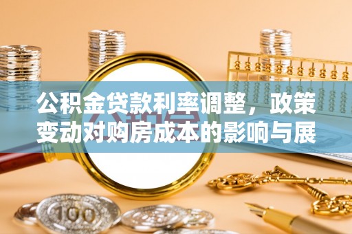 怀柔公积金贷款利率调整，政策变动对购房成本的影响与展望
