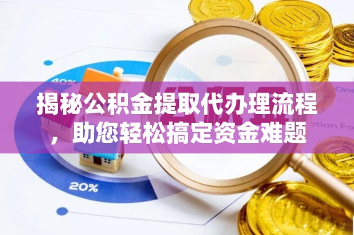 怀柔揭秘公积金提取代办理流程，助您轻松搞定资金难题