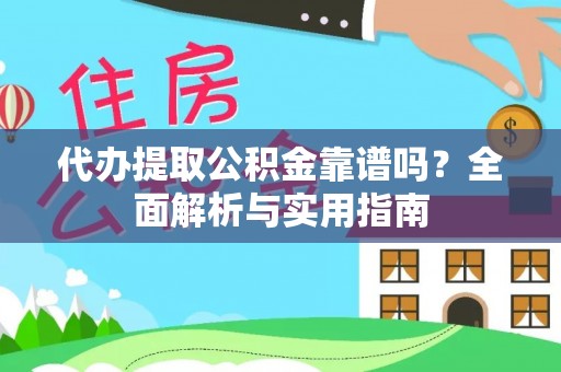 怀柔代办提取公积金靠谱吗？全面解析与实用指南