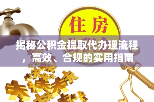 怀柔揭秘公积金提取代办理流程，高效、合规的实用指南