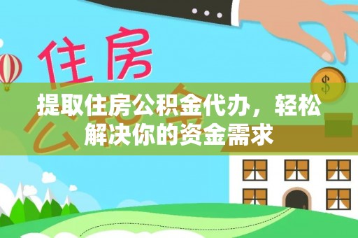 怀柔提取住房公积金代办，轻松解决你的资金需求