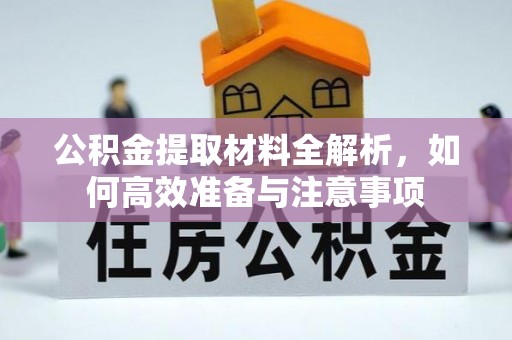 怀柔公积金提取材料全解析，如何高效准备与注意事项