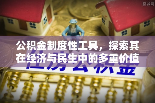 怀柔公积金制度性工具，探索其在经济与民生中的多重价值