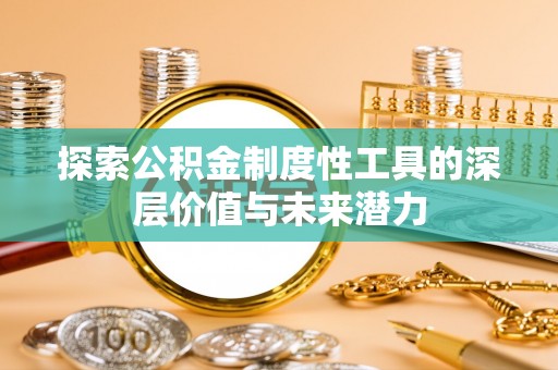 怀柔探索公积金制度性工具的深层价值与未来潜力