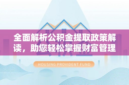 怀柔全面解析公积金提取政策解读，助您轻松掌握财富管理新方向