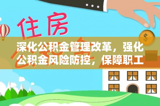 怀柔深化公积金管理改革，强化公积金风险防控，保障职工权益