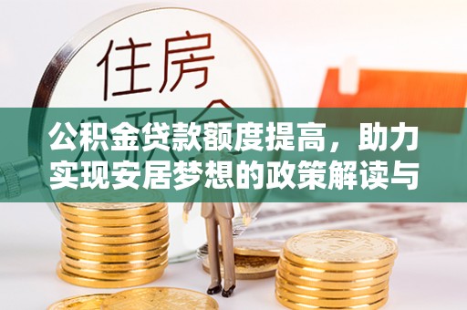 怀柔公积金贷款额度提高，助力实现安居梦想的政策解读与未来展望