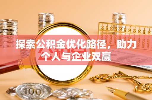 怀柔探索公积金优化路径，助力个人与企业双赢