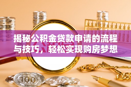 怀柔揭秘公积金贷款申请的流程与技巧，轻松实现购房梦想