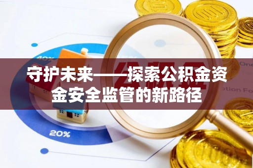 怀柔守护未来——探索公积金资金安全监管的新路径