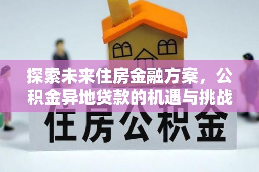 怀柔探索未来住房金融方案，公积金异地贷款的机遇与挑战