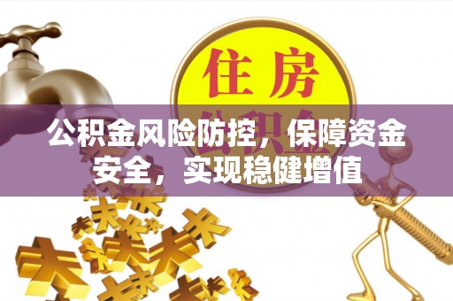 怀柔公积金风险防控，保障资金安全，实现稳健增值
