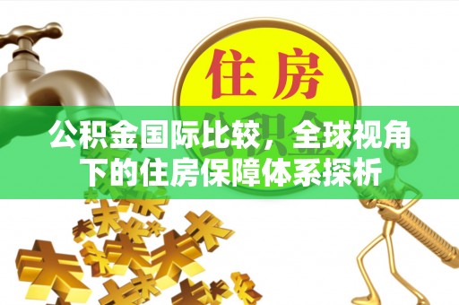 怀柔公积金国际比较，全球视角下的住房保障体系探析