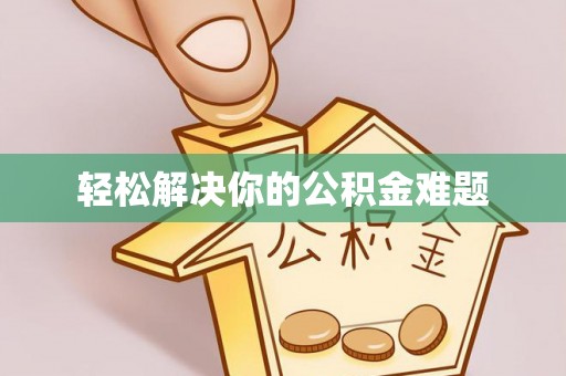 怀柔轻松解决你的公积金难题