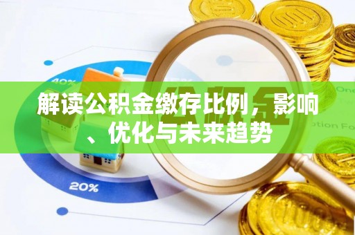 怀柔解读公积金缴存比例，影响、优化与未来趋势