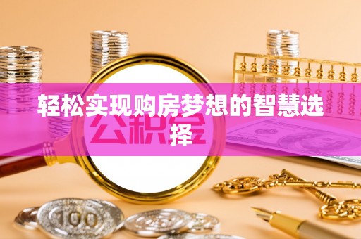 怀柔轻松实现购房梦想的智慧选择