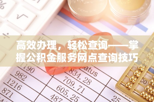 怀柔高效办理，轻松查询——掌握公积金服务网点查询技巧