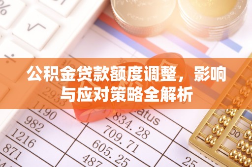 怀柔公积金贷款额度调整，影响与应对策略全解析