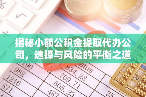 怀柔揭秘小额公积金提取代办公司，选择与风险的平衡之道