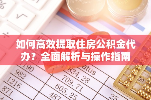 怀柔如何高效提取住房公积金代办？全面解析与操作指南