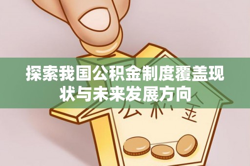 怀柔探索我国公积金制度覆盖现状与未来发展方向