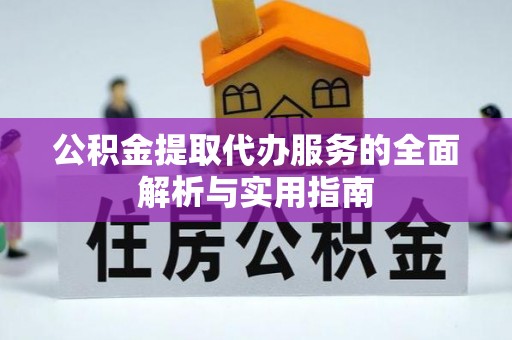 怀柔公积金提取代办服务的全面解析与实用指南