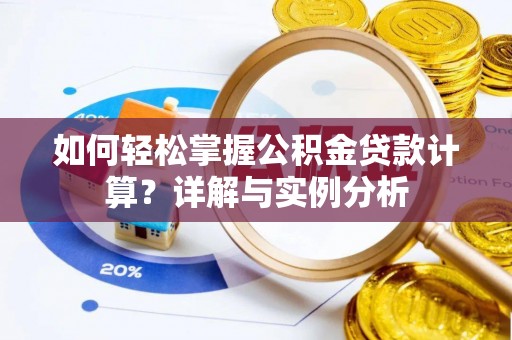 怀柔如何轻松掌握公积金贷款计算？详解与实例分析