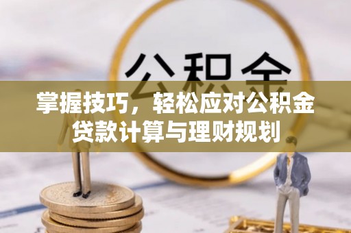 怀柔掌握技巧，轻松应对公积金贷款计算与理财规划