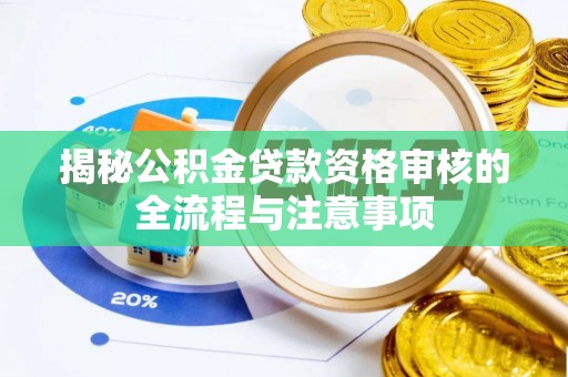 怀柔揭秘公积金贷款资格审核的全流程与注意事项