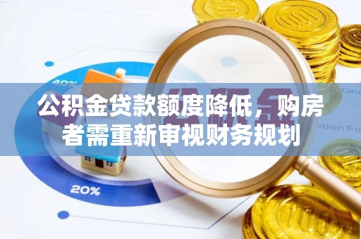 怀柔公积金贷款额度降低，购房者需重新审视财务规划