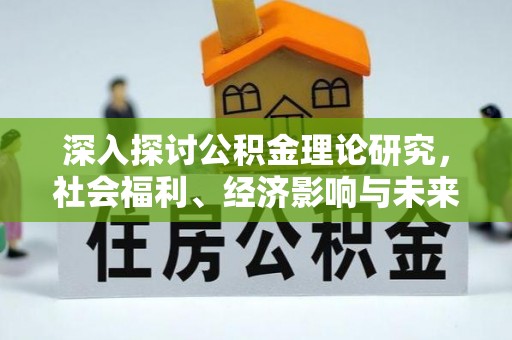 怀柔深入探讨公积金理论研究，社会福利、经济影响与未来展望