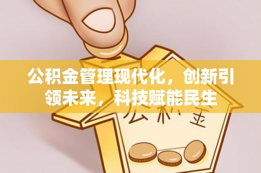 怀柔公积金管理现代化，创新引领未来，科技赋能民生