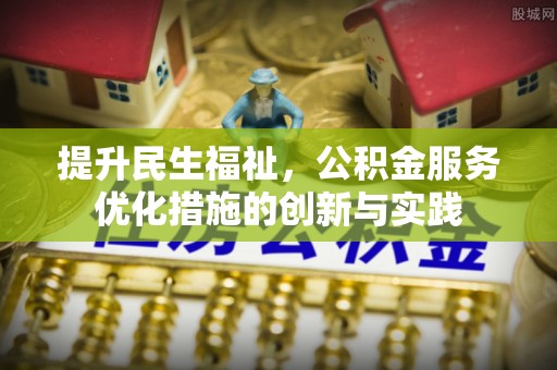 怀柔提升民生福祉，公积金服务优化措施的创新与实践